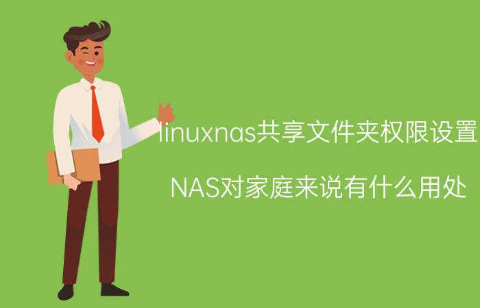 linuxnas共享文件夹权限设置 NAS对家庭来说有什么用处？